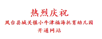 热烈庆祝 凤台县城关镇小牛津福海托育幼儿园 开通网站