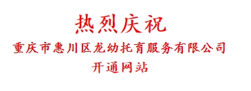 热烈庆祝 重庆市惠川区龙幼托育服务有限公司 开通网站