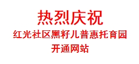 热烈庆祝 红光社区黑籽儿普惠托育园 开通网站