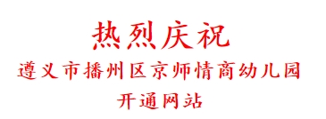 热烈庆祝 遵义市播州区京师情商幼儿园 开通网站