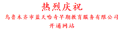 热烈庆祝 乌鲁木齐市蓝天哈奇早期教育服务有限公司 开通网站