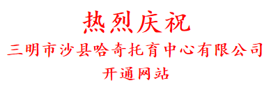 热烈庆祝 三明市沙县哈奇托育中心有限公司 开通网站