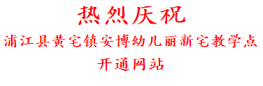 热烈庆祝 浦江县黄宅镇安博幼儿丽新宅教学点 开通网站